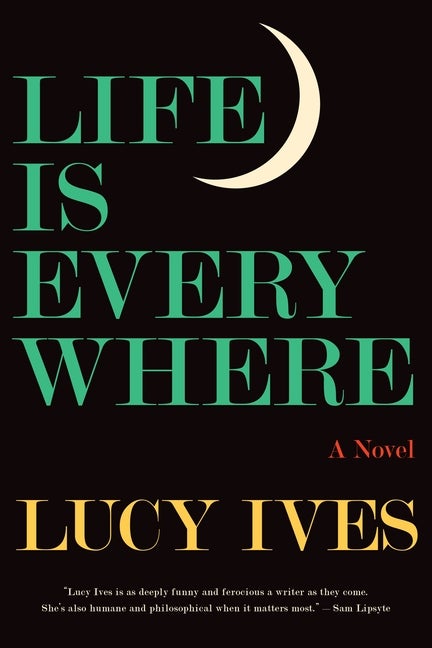 Life Is Everywhere: A Novel. Lucy Ives.