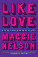 Item #607543 Like Love: Essays and Conversations. Maggie Nelson
