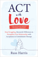 Item #572050 ACT with Love: Stop Struggling, Reconcile Differences, and Strengthen Your...