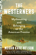 Item #620642 Westerners: Mythmaking and Belonging on the American Frontier. Megan Kate Nelson