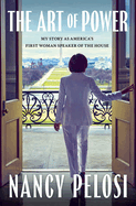 The Art of Power: My Story as America's First Woman. Nancy Pelosi.