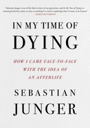 Item #578896 In My Time of Dying: How I Came Face to Face with the Idea of an Afterlife....