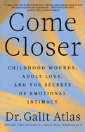 Come Closer: Childhood Wounds, Adult Love, and the Secrets of
