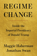 Item #614842 Regime Change: Inside the Imperial Presidency of Donald Trump. Maggie Haberman,...
