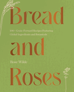Item #573225 Bread and Roses: 100+ Grain Forward Recipes featuring Global Ingredients and...