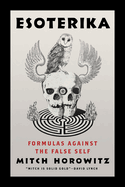 Item #613404 Esoterika: Formulas Against the False Self. Mitch Horowitz, Mitch, Horowitz