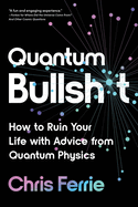 Item #574137 Quantum Bullsh*t: How to Ruin Your Life with Advice from Quantum Physics. Chris Ferrie