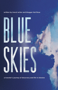 Item #589506 Blue Skies: A Traveler's Journey of Discovery and Life in Ukraine. Kat Rose
