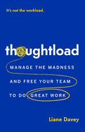 Item #616667 Thoughtload: Manage the Madness and Free Your Team to Do Great Work. Liane Davey