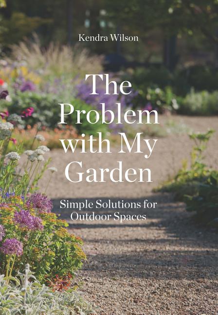 Item #526531 The Problem with My Garden: Simple Solutions for Outdoor Spaces. Kendra Wilson
