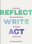 Item #571338 Reflect, Write, Act: A Journal of 52 Purposeful Weeks of Allyship and Anti-racism....