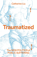 Traumatized: The New Politics of Public Suffering. Catherine Liu.