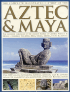 Item #615586 The Complete Illustrated History of the Aztec & Maya: The Definitive Chronicle...