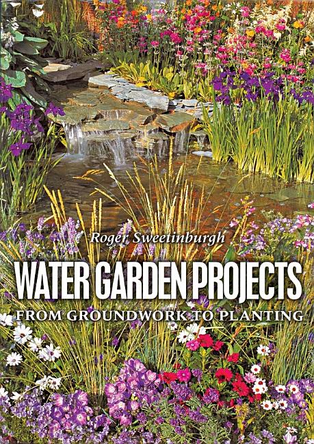 Item #523230 Water Garden Projects: From Groundwork to Planting. Roger Sweetinburgh