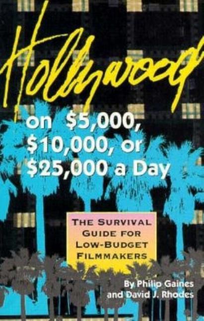 Item #409040 Hollywood on $5,000, $10,000, or $25,000 a Day: A Survival Guide for Low-Budget...
