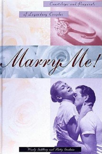 Item #544516 Marry Me! Courtships and Proposals of Legendary Couples. Wendy Goldberg, Betty, Goodwin