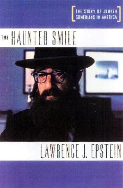 Item #565878 The Haunted Smile: The Story of Jewish Comedians in America. Lawrence J. Epstein