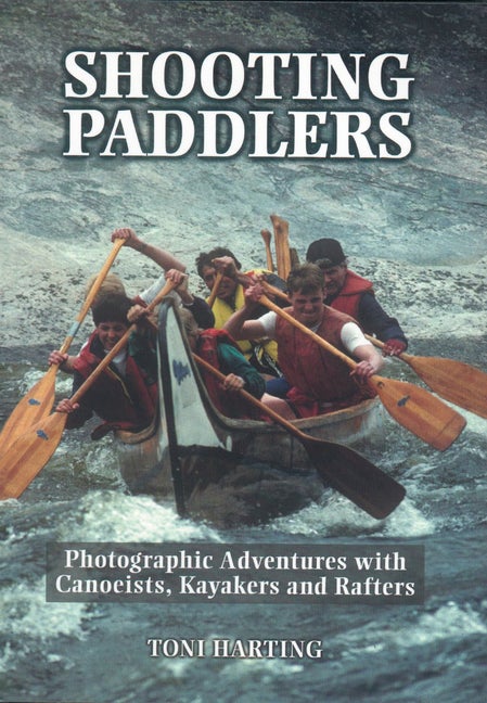 Item #544438 Shooting Paddlers: Photographic Adventures with Canoeists, Kayakers and Rafters....