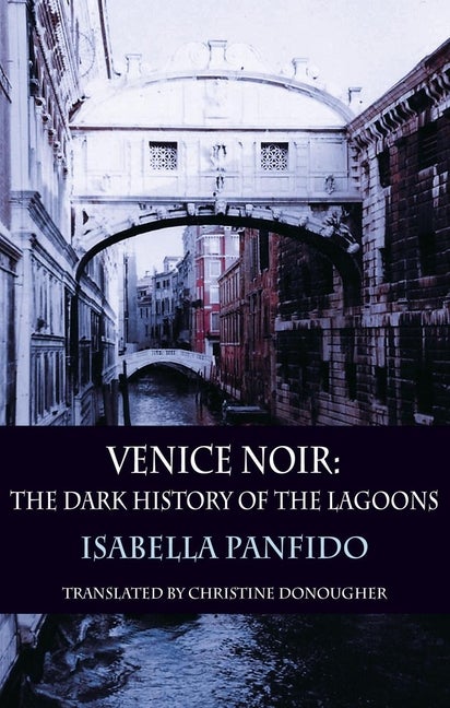 Item #559490 Venice Noir: The Dark History of the Lagoons (City Noir). Isabella Panfido