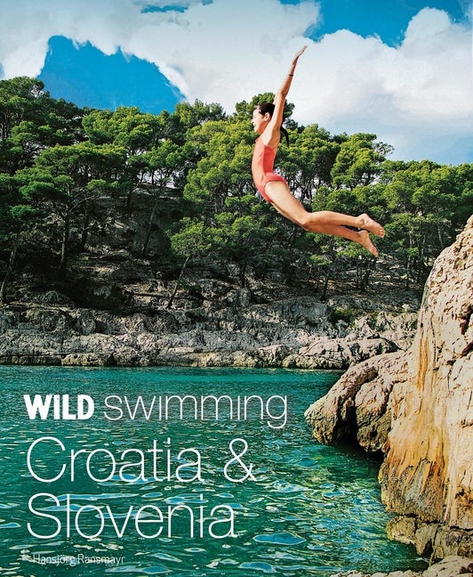 Item #561687 Wild Swimming Croatia & Slovenia: 120 Most Beautiful Lakes, Rivers & Waterfalls....