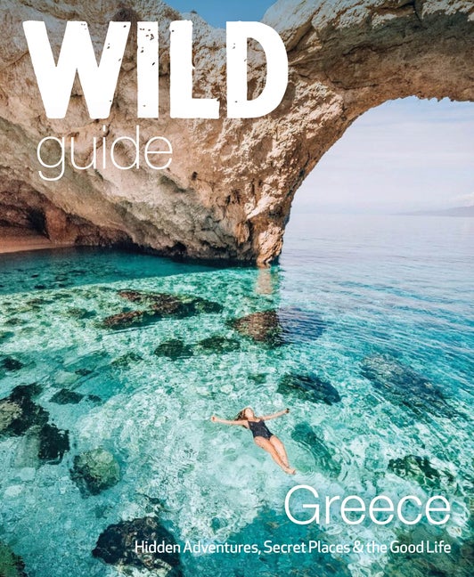 Item #570656 Wild Guide Greece: Hidden Places, Great Adventures & the Good Life (Wild Guides)....