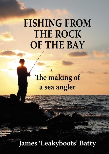 Item #550290 Fishing from the Rock of the Bay: The Making of a Sea Angler. James Batty