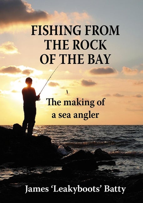 Item #550290 Fishing from the Rock of the Bay: The Making of a Sea Angler. James Batty