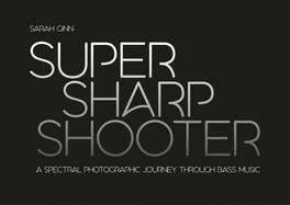 Item #572510 Super Sharp Shooter: A Spectral Photographic Journey Through Bass Music. Sarah Ginn
