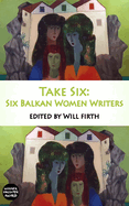 Item #575042 Take Six: Six Balkan Women Writers (Take Six Anthologies). Will Firth, Olivia Hellewell