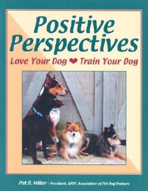 Item #523472 Positive Perspectives: Love Your Dog, Train Your Dog. PAT MILLER