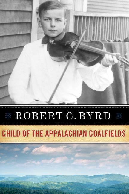 Item #517735 Robert C. Byrd: Child of the Appalachian Coalfields. ROBERT C. BYRD