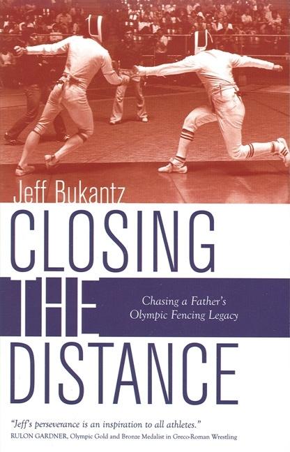 Item #547066 Closing the Distance: Chasing a Father's Olympic Fencing Legacy. Jeff Bukantz