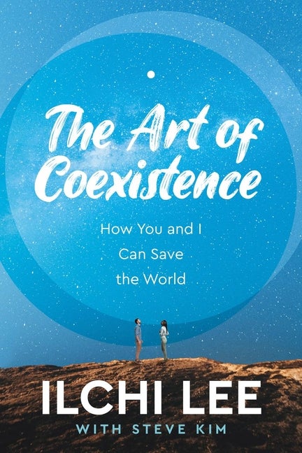 Item #570590 The Art of Coexistence: How You and I Can Save the World. Ilchi Lee, Steve, Kim