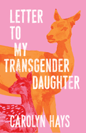 Item #572806 Letter to My Transgender Daughter: A Girlhood. Carolyn Hays