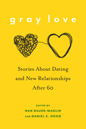 Item #574773 Gray Love: Stories About Dating and New Relationships After 60. Nan Bauer-Maglin,...