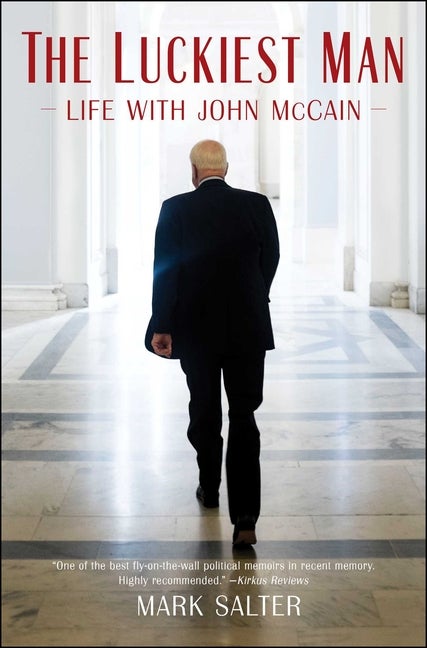 Item #614430 The Luckiest Man: Life with John McCain. MARK SALTER