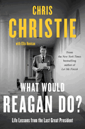 Item #575291 What Would Reagan Do?: Life Lessons from the Last Great President. Chris Christie