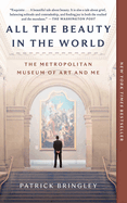 Item #607317 All the Beauty in the World: The Metropolitan Museum of Art and Me. Patrick Bringley