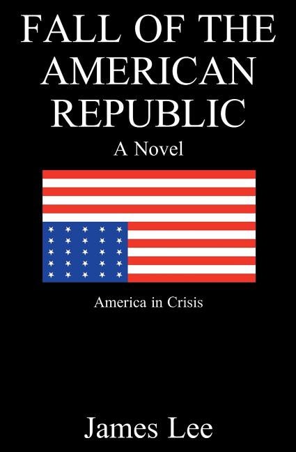Item #503010 Fall of the American Republic: A Novel. James Lee