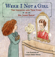 Item #613335 Were I Not a Girl: The Inspiring and True Story of Dr. James Barry. Lisa Robinson