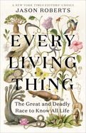 Item #600088 Every Living Thing: The Great and Deadly Race to Know All Life. Jason Roberts