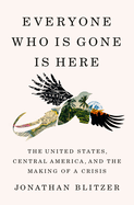 Item #575803 Everyone Who Is Gone Is Here: The United States, Central America, and the Making of...
