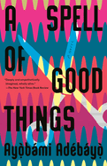 Item #575556 A Spell of Good Things: A novel. Ayobami Adebayo