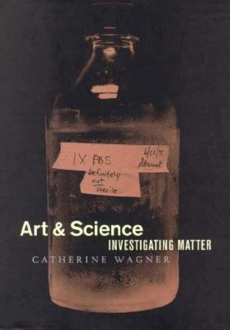 Item #570987 Art & Science: Investigating Matter. Catherine Wagner, Washington University Gallery...
