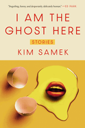 I Am the Ghost Here: Stories. Kim Samek.
