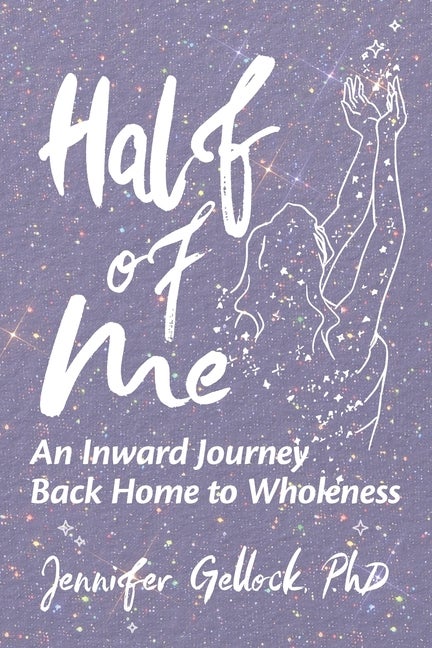 Item #568987 Half of Me: An Inward Journey Back Home to Wholeness. Jennifer Gellock