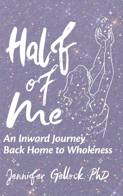 Item #568988 Half of Me: An Inward Journey Back Home to Wholeness. Jennifer Gellock