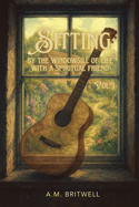Item #616240 Sitting by the Windowsill of Life with a Spiritual Friend. A. M Britwell